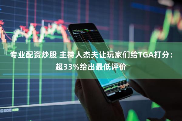 专业配资炒股 主持人杰夫让玩家们给TGA打分：超33%给出最低评价