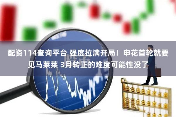 配资114查询平台 强度拉满开局！申花首轮就要见马莱莱 3月转正的难度可能性没了