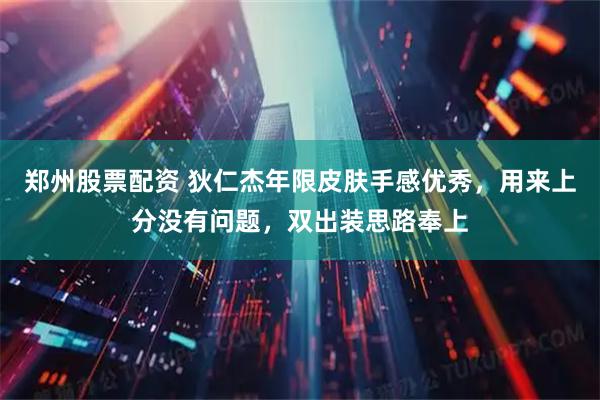 郑州股票配资 狄仁杰年限皮肤手感优秀，用来上分没有问题，双出装思路奉上