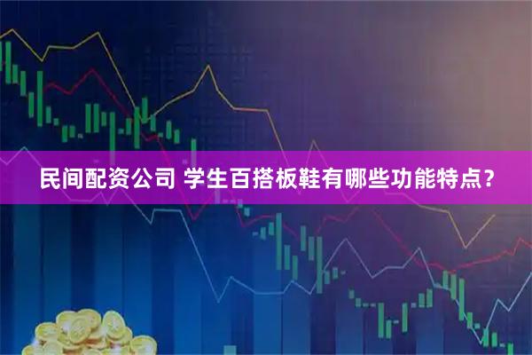 民间配资公司 学生百搭板鞋有哪些功能特点？