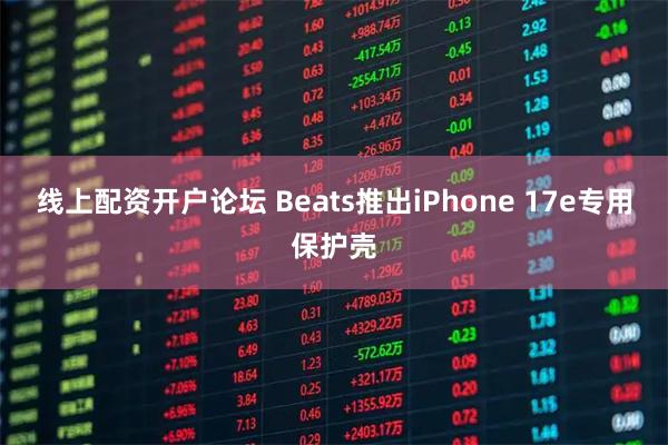 线上配资开户论坛 Beats推出iPhone 17e专用保护壳