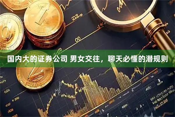 国内大的证券公司 男女交往，聊天必懂的潜规则