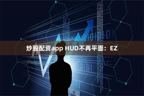 炒股配资app HUD不再平面：EZ