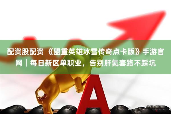 配资股配资 《盟重英雄冰雪传奇点卡版》手游官网｜每日新区单职业，告别肝氪套路不踩坑