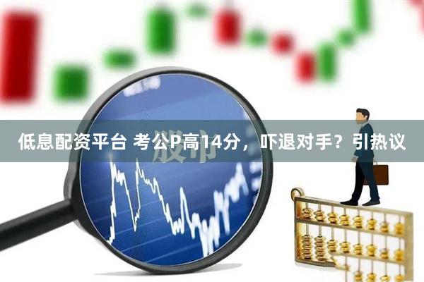 低息配资平台 考公P高14分，吓退对手？引热议