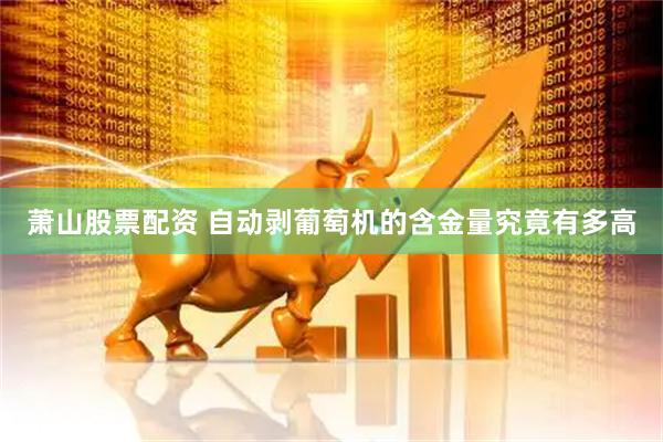 萧山股票配资 自动剥葡萄机的含金量究竟有多高